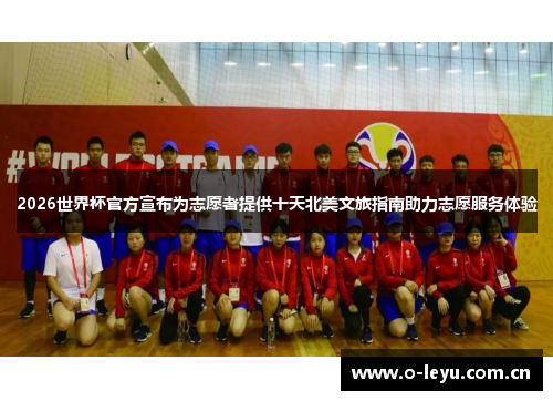 2026世界杯官方宣布为志愿者提供十天北美文旅指南助力志愿服务体验 2026世界杯官方宣布为志愿者提供十天北美文旅指南助力志愿服务体验