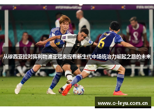 从穆西亚拉对阵利物浦亚冠表现看新生代中场统治力崛起之路的未来 从穆西亚拉对阵利物浦亚冠表现看新生代中场统治力崛起之路的未来