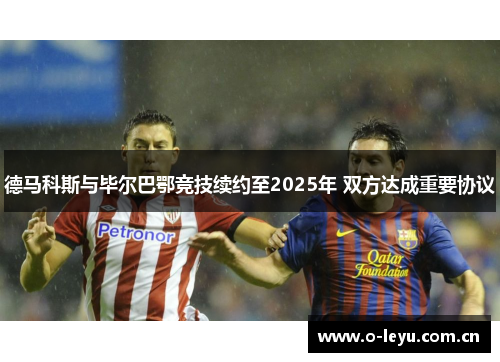 德马科斯与毕尔巴鄂竞技续约至2025年 双方达成重要协议 德马科斯与毕尔巴鄂竞技续约至2025年 双方达成重要协议