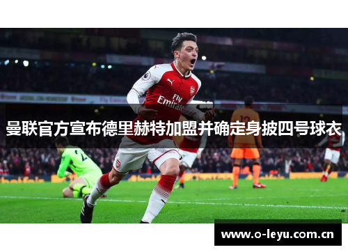 曼联官方宣布德里赫特加盟并确定身披四号球衣 曼联官方宣布德里赫特加盟并确定身披四号球衣
