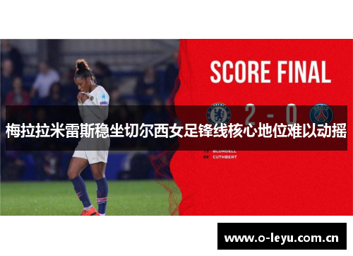 梅拉拉米雷斯稳坐切尔西女足锋线核心地位难以动摇 梅拉拉米雷斯稳坐切尔西女足锋线核心地位难以动摇