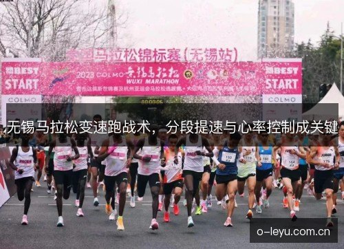 无锡马拉松变速跑战术，分段提速与心率控制成关键