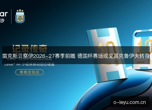 雷克斯贝察伊2026-27赛季前瞻 德国杯赛场或见其克鲁伊夫转身 雷克斯贝察伊2026-27赛季前瞻 德国杯赛场或见其克鲁伊夫转身