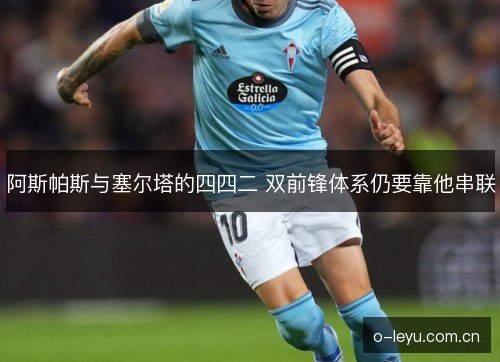 阿斯帕斯与塞尔塔的四四二 双前锋体系仍要靠他串联